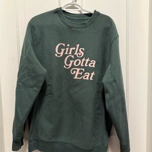 Girls Gotta Eat Green Sweatshirt